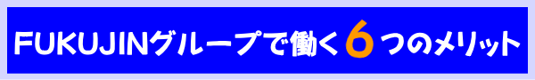 FUKUJINグループで働く6つのメリット